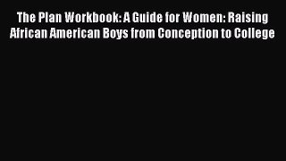 Download The Plan Workbook: A Guide for Women: Raising African American Boys from Conception