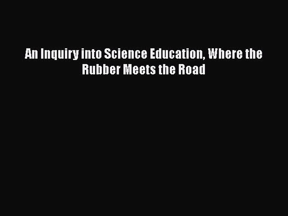 Download An Inquiry into Science Education Where the Rubber Meets the Road Free Books