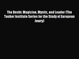Read The Besht: Magician Mystic and Leader (The Tauber Institute Series for the Study of European