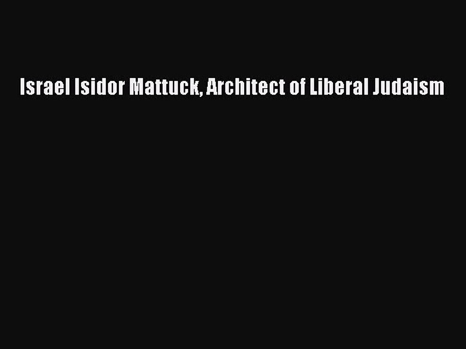 Read Israel Isidor Mattuck Architect of Liberal Judaism Ebook Free