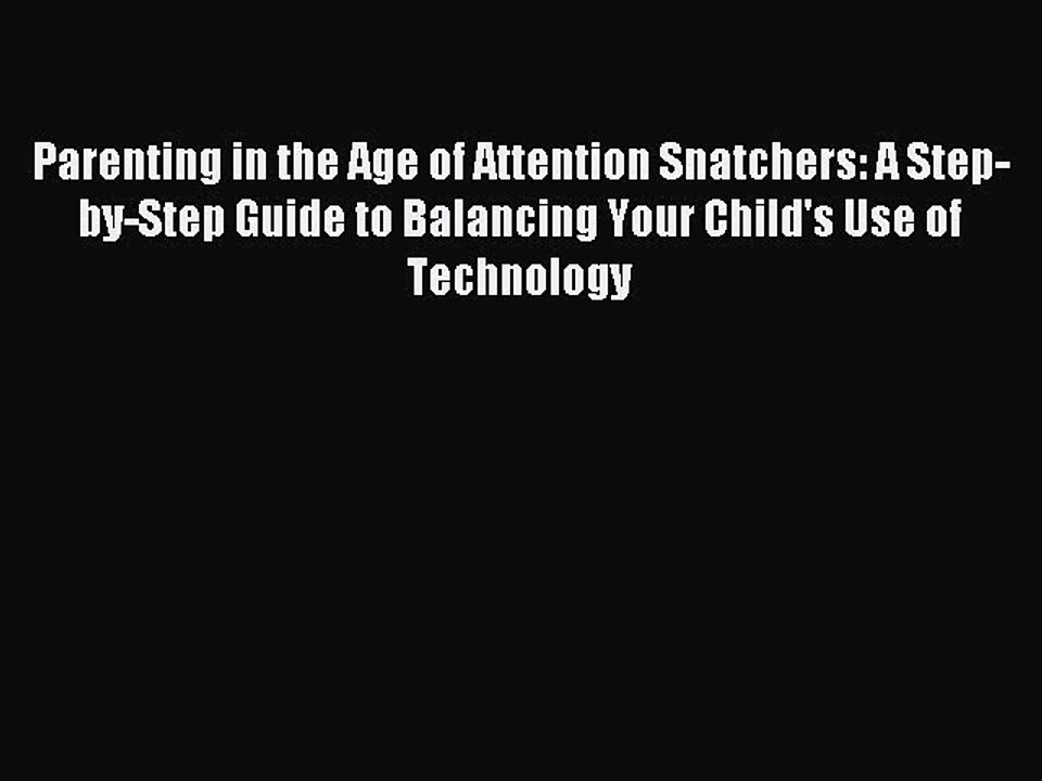Read Parenting in the Age of Attention Snatchers: A Step-by-Step Guide to Balancing Your Child's