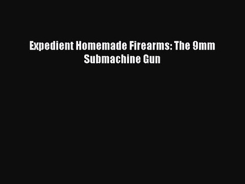 Download Expedient Homemade Firearms: The 9mm Submachine Gun Ebook Free