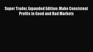 [PDF] Super Trader Expanded Edition: Make Consistent Profits in Good and Bad Markets [Read]
