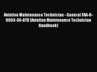 Read Aviation Maintenance Technician - General FAA-H-8083-30-ATB (Aviation Maintenance Technician