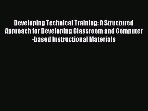Read Developing Technical Training: A Structured Approach for Developing Classroom and Computer-based