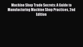 Read Machine Shop Trade Secrets: A Guide to Manufacturing Machine Shop Practices 2nd Edition