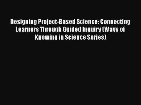 PDF Designing Project-Based Science: Connecting Learners Through Guided Inquiry (Ways of Knowing