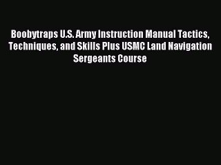 Read Boobytraps U.S. Army Instruction Manual Tactics Techniques and Skills Plus USMC Land Navigation