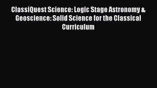 Download ClassiQuest Science: Logic Stage Astronomy & Geoscience: Solid Science for the Classical