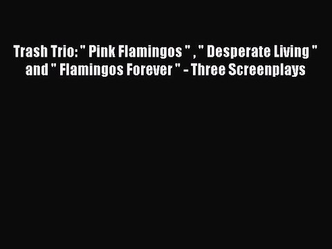 Read Trash Trio: Pink Flamingos Desperate Living and Flamingos Forever - Three Screenplays