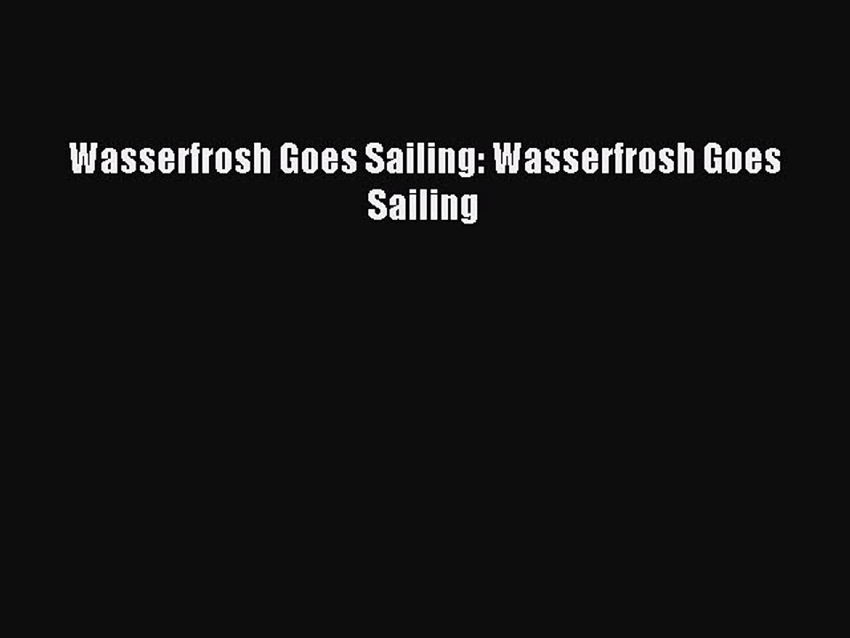 Download Wasserfrosh Goes Sailing: Wasserfrosh Goes Sailing PDF Free