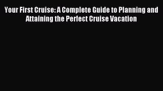 Read Your First Cruise: A Complete Guide to Planning and Attaining the Perfect Cruise Vacation