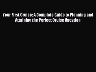 Read Your First Cruise: A Complete Guide to Planning and Attaining the Perfect Cruise Vacation