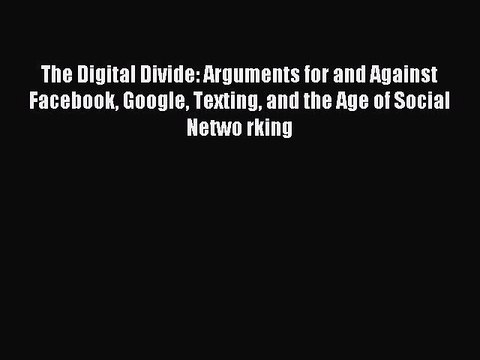 Read The Digital Divide: Arguments for and Against Facebook Google Texting and the Age of Social