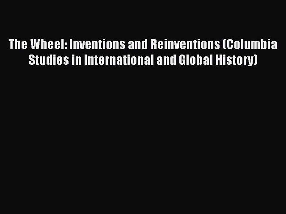 Read The Wheel: Inventions and Reinventions (Columbia Studies in International and Global History)