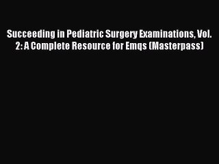 Read Succeeding in Pediatric Surgery Examinations Vol. 2: A Complete Resource for Emqs (Masterpass)