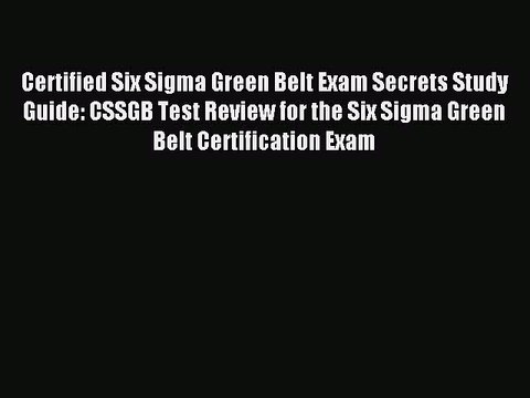 Read Certified Six Sigma Green Belt Exam Secrets Study Guide: CSSGB Test Review for the Six
