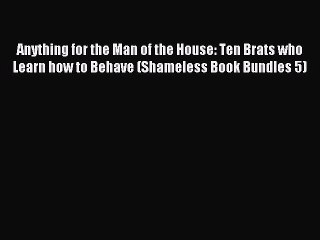 Read Anything for the Man of the House: Ten Brats who Learn how to Behave (Shameless Book Bundles