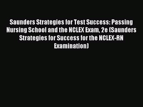 Read Saunders Strategies for Test Success: Passing Nursing School and the NCLEX Exam 2e (Saunders