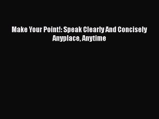 [PDF] Make Your Point!: Speak Clearly And Concisely Anyplace Anytime [Read] Full Ebook