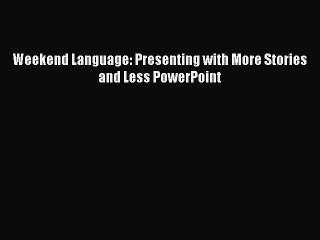 [PDF] Weekend Language: Presenting with More Stories and Less PowerPoint [Download] Online