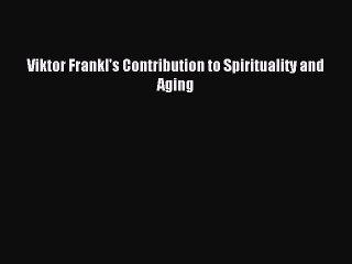 Read Viktor Frankl's Contribution to Spirituality and Aging PDF Online