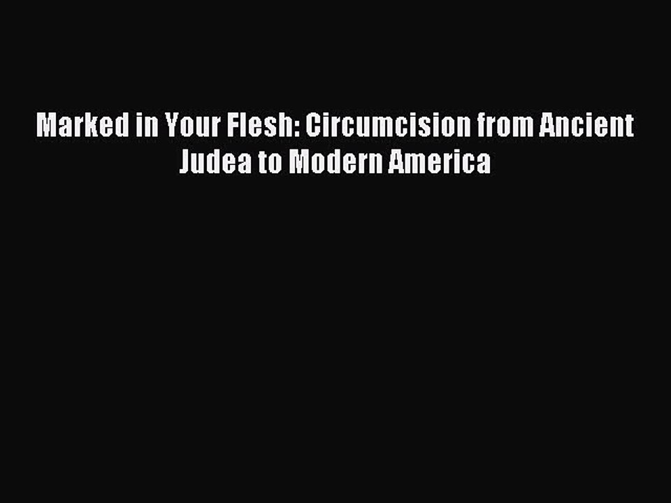 Read Marked in Your Flesh: Circumcision from Ancient Judea to Modern America PDF Free