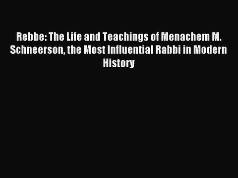 Read Rebbe: The Life and Teachings of Menachem M. Schneerson the Most Influential Rabbi in