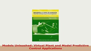 Download  Models Unleashed Virtual Plant and Model Predictive Control Applications PDF Online