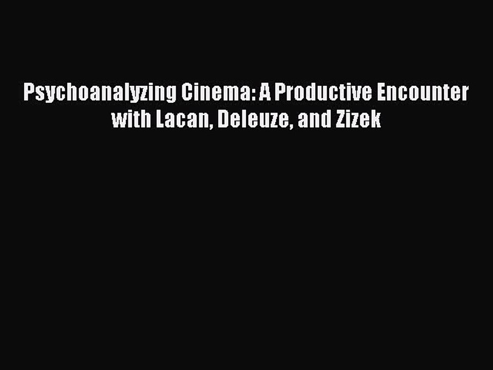 Read Psychoanalyzing Cinema: A Productive Encounter with Lacan Deleuze and Zizek PDF Online