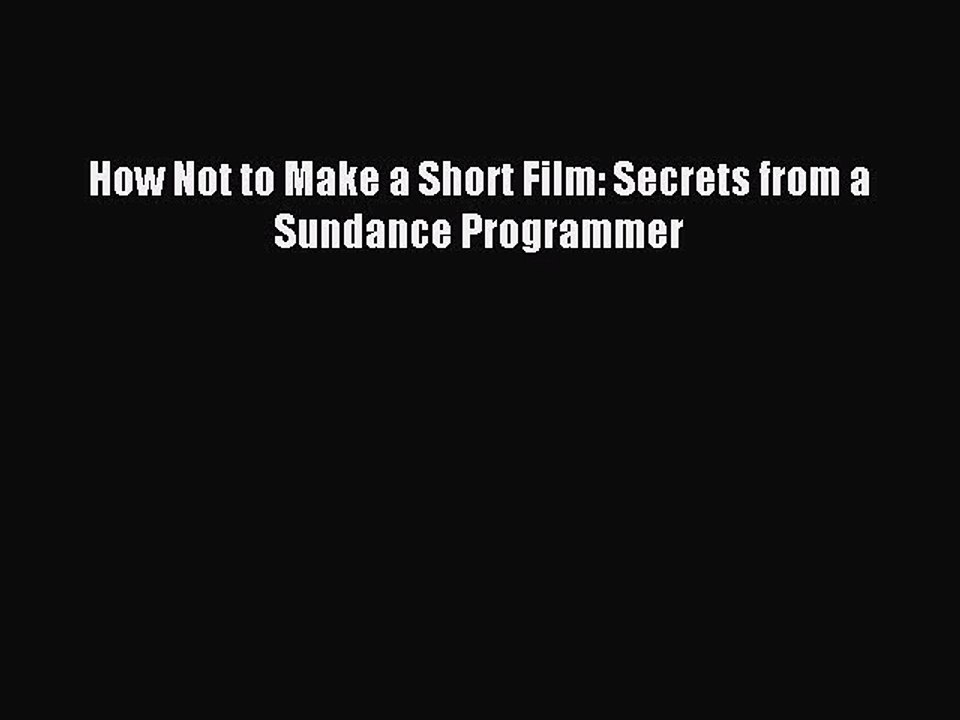 Download How Not to Make a Short Film: Secrets from a Sundance Programmer PDF Free
