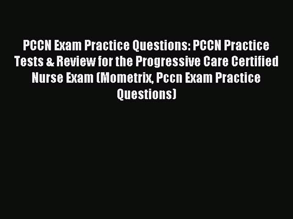 Read PCCN Exam Practice Questions: PCCN Practice Tests & Review for the Progressive Care Certified