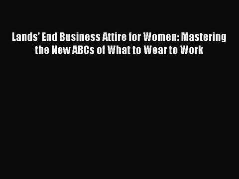 Read Lands' End Business Attire for Women: Mastering the New ABCs of What to Wear to Work Ebook