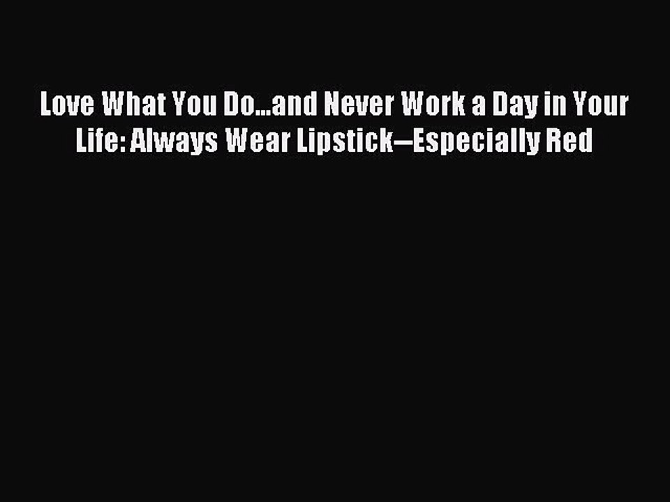 Read Love What You Do...and Never Work a Day in Your Life: Always Wear Lipstick--Especially