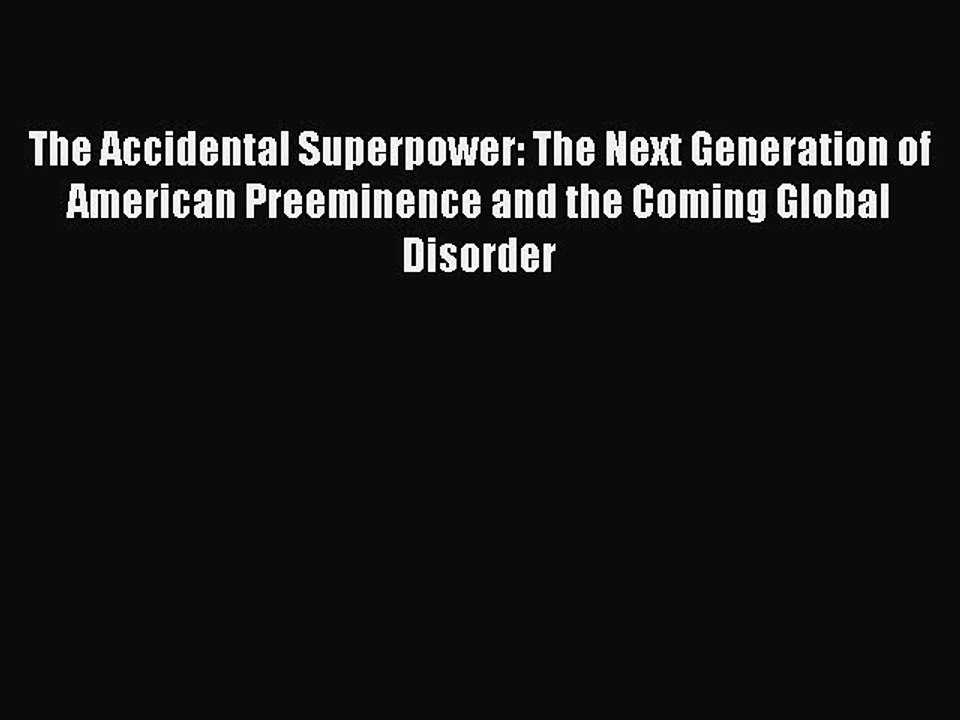 Read The Accidental Superpower: The Next Generation of American Preeminence and the Coming