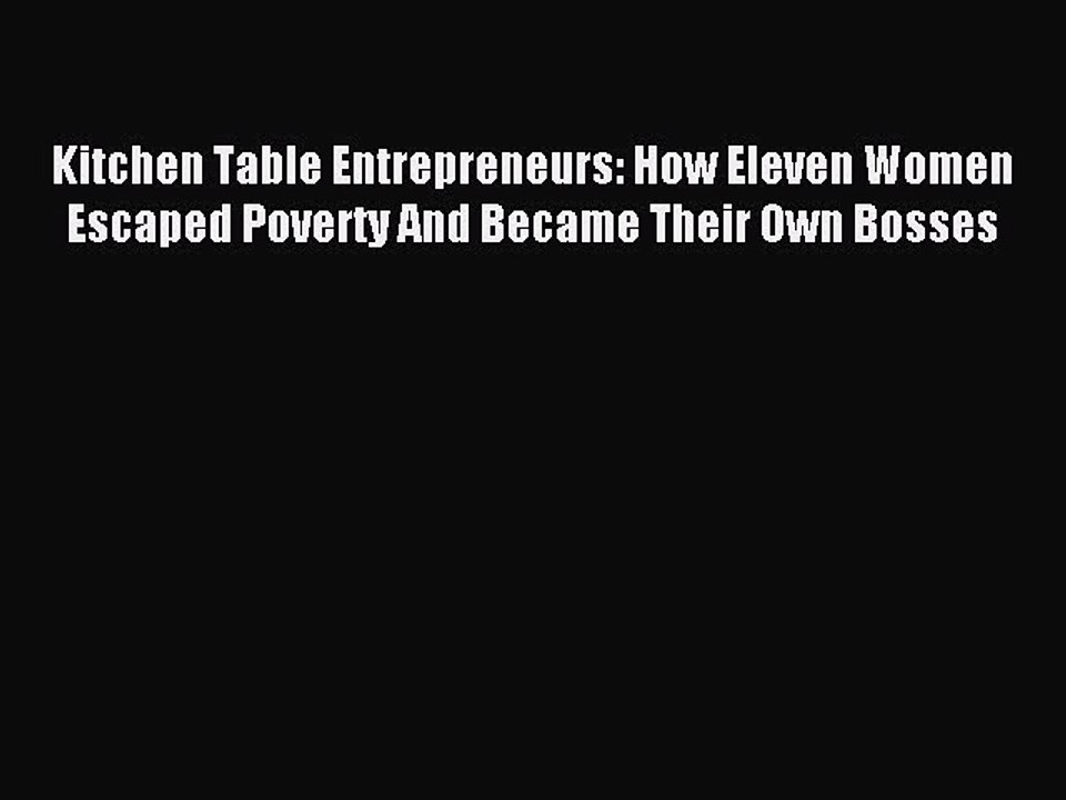 Read Kitchen Table Entrepreneurs: How Eleven Women Escaped Poverty And Became Their Own Bosses