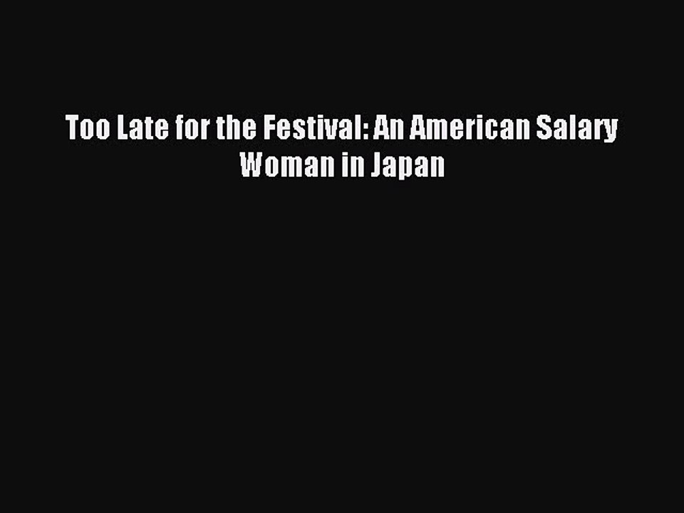 Read Too Late for the Festival: An American Salary Woman in Japan PDF Free