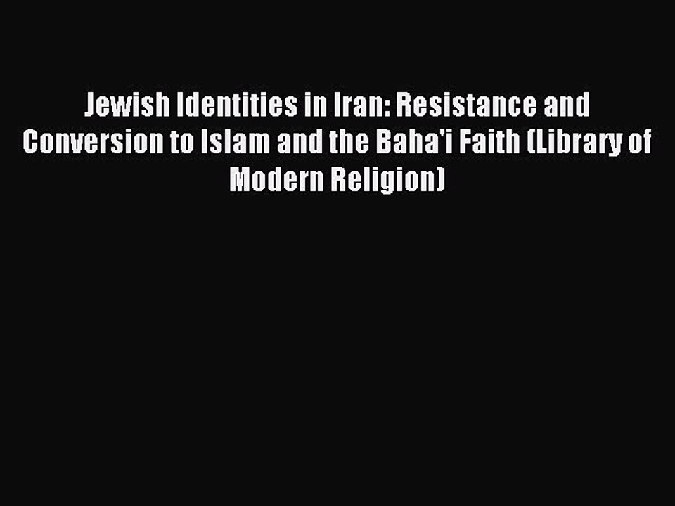 Read Jewish Identities in Iran: Resistance and Conversion to Islam and the Baha'i Faith (Library