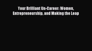 Download Your Brilliant Un-Career: Women Entrepreneurship and Making the Leap Ebook Online