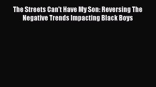 Download The Streets Can't Have My Son: Reversing The Negative Trends Impacting Black Boys