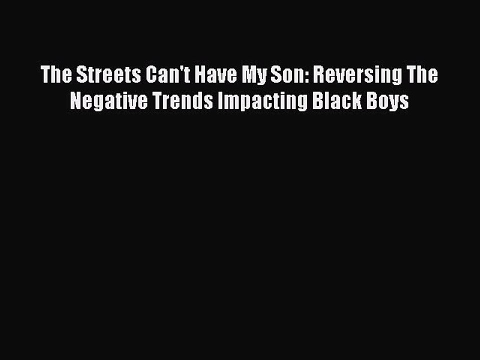 Download The Streets Can't Have My Son: Reversing The Negative Trends Impacting Black Boys