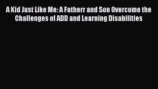 Download A Kid Just Like Me: A Fatherr and Son Overcome the Challenges of ADD and Learning