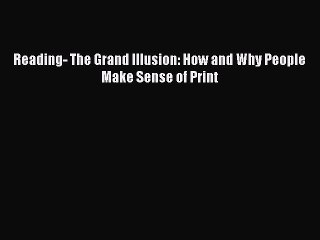 Download Reading- The Grand Illusion: How and Why People Make Sense of Print Free Books