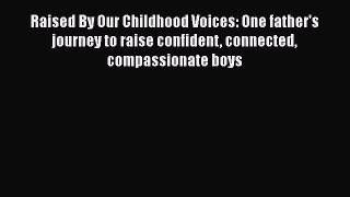Download Raised By Our Childhood Voices: One father's journey to raise confident connected