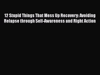 PDF 12 Stupid Things That Mess Up Recovery: Avoiding Relapse through Self-Awareness and Right