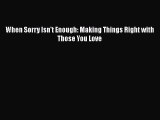 PDF When Sorry Isn't Enough: Making Things Right with Those You Love  Read Online