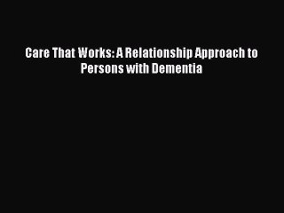 Read Care That Works: A Relationship Approach to Persons with Dementia Ebook Free