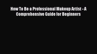 PDF How To Be a Professional Makeup Artist - A Comprehensive Guide for Beginners  Read Online