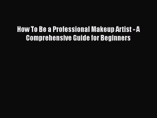 PDF How To Be a Professional Makeup Artist - A Comprehensive Guide for Beginners  Read Online