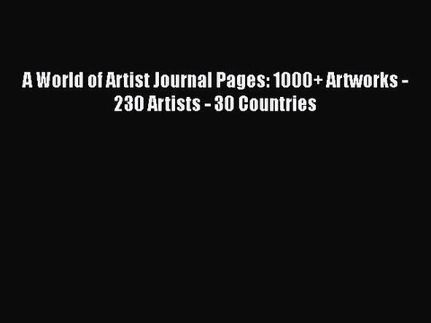 PDF A World of Artist Journal Pages: 1000+ Artworks - 230 Artists - 30 Countries EBook
